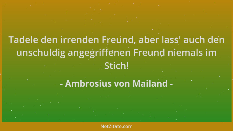 Ambrosius von Mailand - Tadele den irrenden Freund, aber lass ' auch den unschuldig angegriffenen Freund niemals im Stich!...