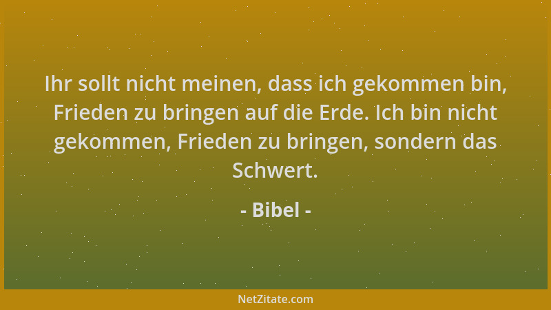 Bibel - Ihr sollt nicht meinen, dass ich gekommen bin, Frieden zu bringen auf die Erde. Ich bin nicht gekommen, Frieden zu...