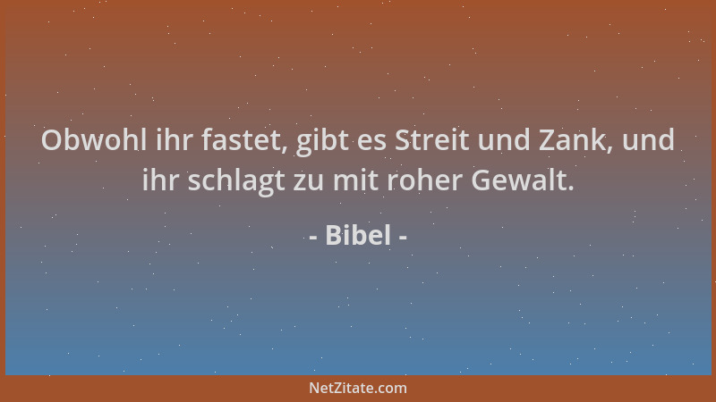 Bibel - Obwohl ihr fastet, gibt es Streit und Zank, und ihr schlagt zu mit roher Gewalt....