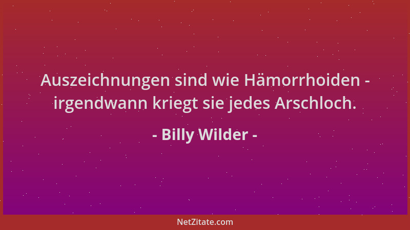 Billy Wilder - Auszeichnungen sind wie Hämorrhoiden - irgendwann kriegt sie jedes Arschloch....
