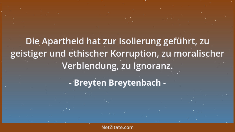 Breyten Breytenbach - Die Apartheid hat zur Isolierung geführt, zu geistiger und ethischer Korruption, zu moralischer Verbl...