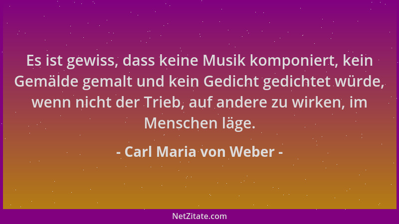 Carl Maria von Weber - Es ist gewiss, dass keine Musik komponiert, kein Gemälde gemalt und kein Gedicht gedichtet würde, we...