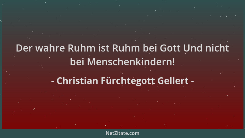 Christian Fürchtegott Gellert - Der wahre Ruhm ist Ruhm bei Gott Und nicht bei Menschenkindern!...