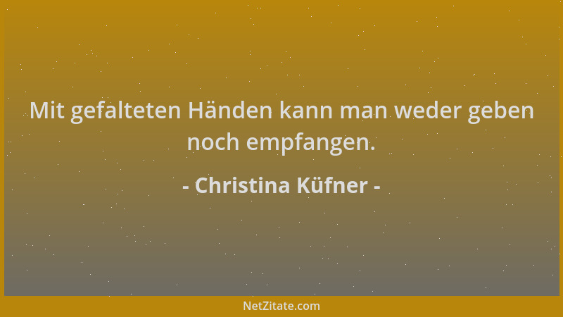 Christina Küfner - Mit gefalteten Händen kann man weder geben noch empfangen....