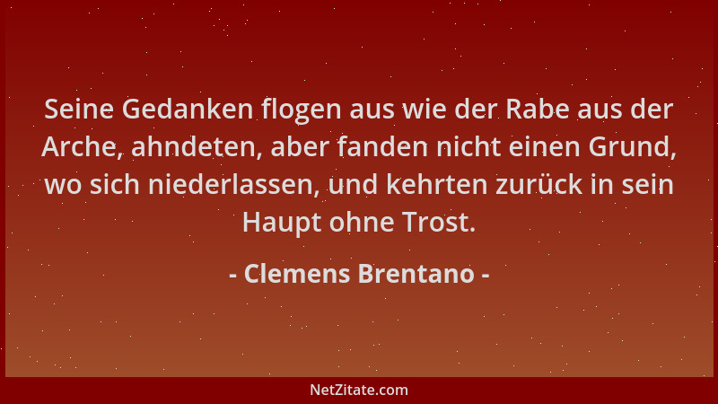 Clemens Brentano - Seine Gedanken flogen aus wie der Rabe aus der Arche, ahndeten, aber fanden nicht einen Grund, wo sich n...