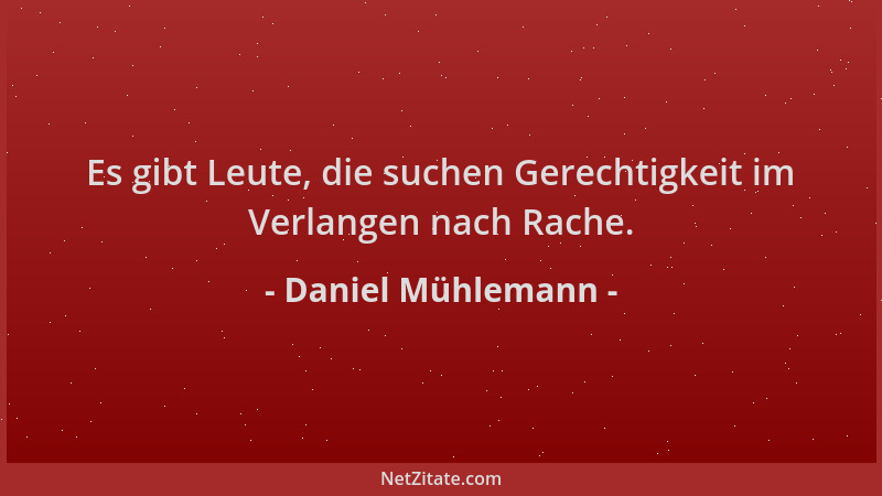 Daniel Mühlemann - Es gibt Leute, die suchen Gerechtigkeit im Verlangen nach Rache....