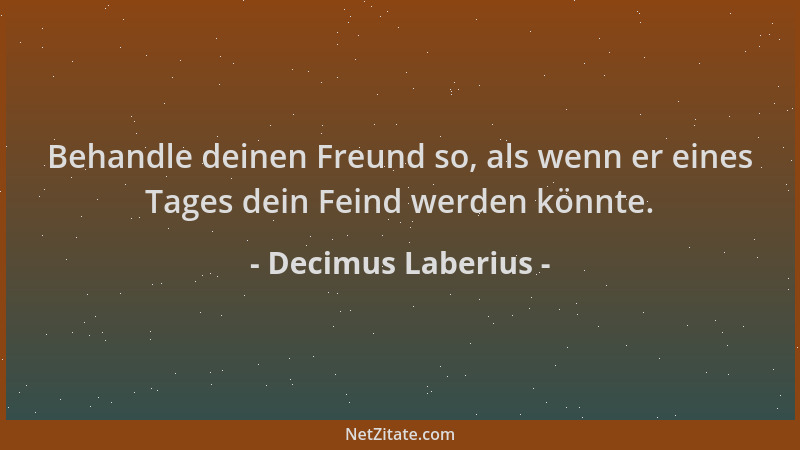 Decimus Laberius - Behandle deinen Freund so, als wenn er eines Tages dein Feind werden könnte....