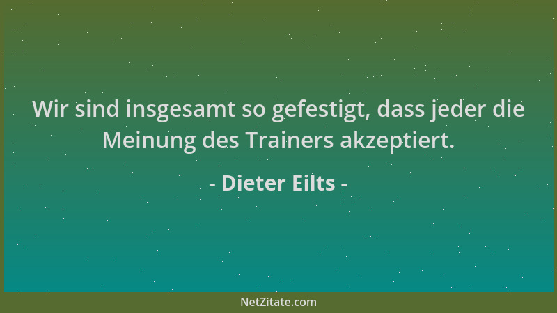 Dieter Eilts - Wir sind insgesamt so gefestigt, dass jeder die Meinung des Trainers akzeptiert....