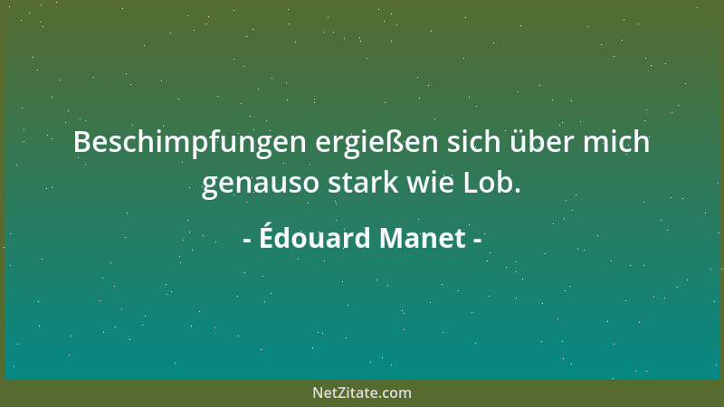 Édouard Manet - Beschimpfungen ergießen sich über mich genauso stark wie Lob....