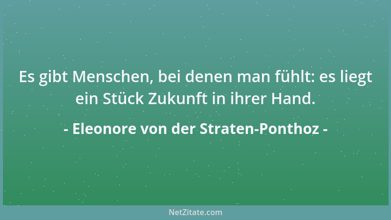 Eleonore von der Straten-Ponthoz - Es gibt Menschen, bei denen man fühlt: es liegt ein Stück Zukunft in ihrer Hand....