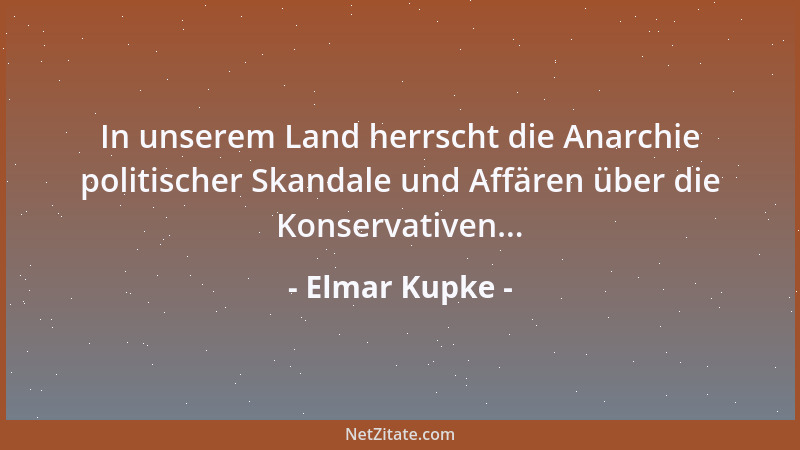 Elmar Kupke - In unserem Land herrscht die Anarchie politischer Skandale und Affären über die Konservativen......