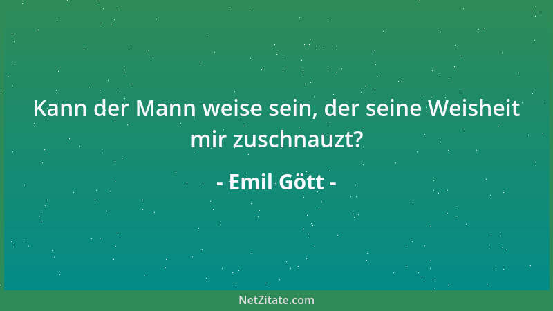 Emil Gött - Kann der Mann weise sein, der seine Weisheit mir zuschnauzt?...