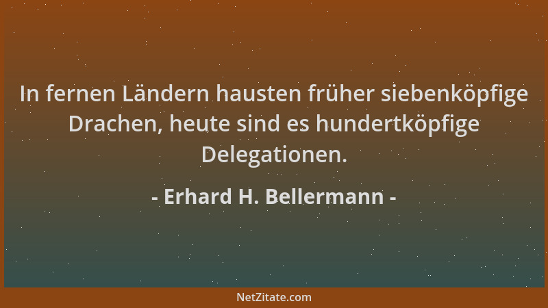Erhard H. Bellermann - In fernen Ländern hausten früher siebenköpfige Drachen, heute sind es hundertköpfige Delegationen....