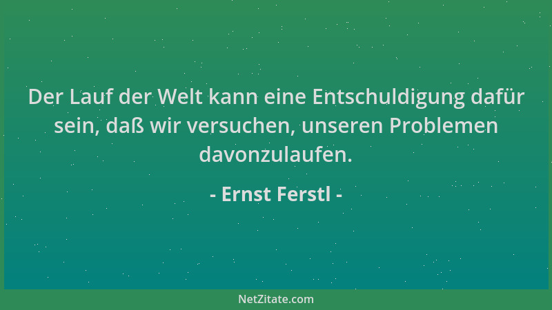 Ernst Ferstl - Der Lauf der Welt kann eine Entschuldigung dafür sein, daß wir versuchen, unseren Problemen davonzulaufen....