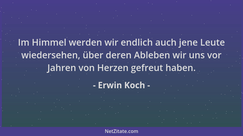 Erwin Koch - Im Himmel werden wir endlich auch jene Leute wiedersehen, über deren Ableben wir uns vor Jahren von Herzen gef...
