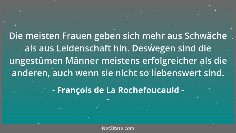 François de La Rochefoucauld - Die meisten Frauen geben sich mehr aus Schwäche als aus Leidenschaft hin. Deswegen sind die...