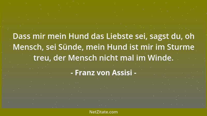 Franz von Assisi - Der Mensch denkt sich Gott so, wie er ihn sich wünscht; aber Gott bleibt immer so, wie er ist....