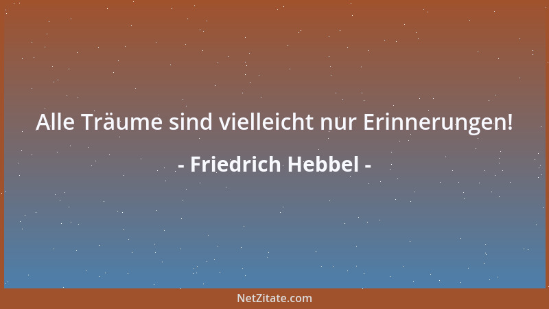 Friedrich Hebbel - Alle Träume sind vielleicht nur Erinnerungen!...