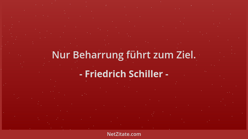Friedrich Schiller - Nur Beharrung führt zum Ziel....