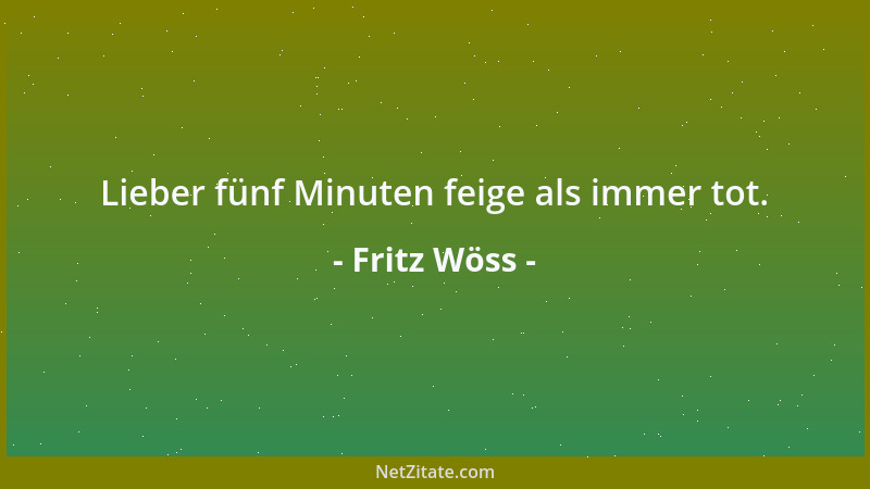 Fritz Wöss - Lieber fünf Minuten feige als immer tot....