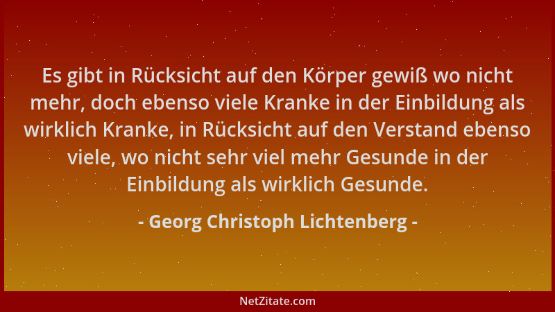 Georg Christoph Lichtenberg - Es gibt in Rücksicht auf den Körper gewiß wo nicht mehr, doch ebenso viele Kranke in der Einb...