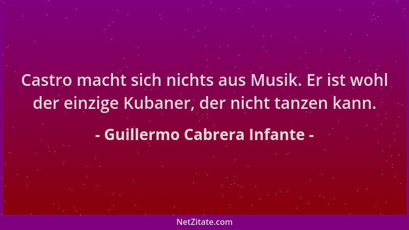 Guillermo Cabrera Infante - Castro macht sich nichts aus Musik. Er ist wohl der einzige Kubaner, der nicht tanzen kann....