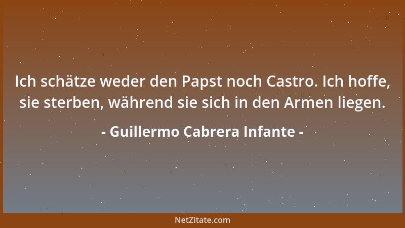 Guillermo Cabrera Infante - Ich schätze weder den Papst noch Castro. Ich hoffe, sie sterben, während sie sich in den Armen...