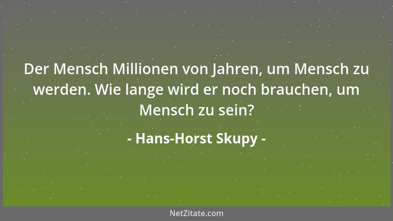 Hans-Horst Skupy - Der Mensch Millionen von Jahren, um Mensch zu werden. Wie lange wird er noch brauchen, um Mensch zu sein...