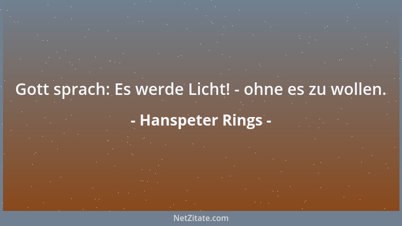 Hanspeter Rings - Gott sprach: Es werde Licht! - ohne es zu wollen....