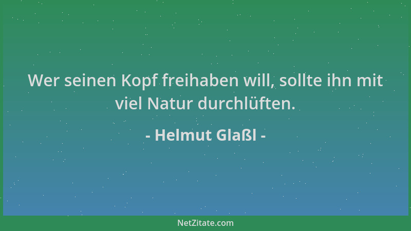 Helmut Glaßl - Wer seinen Kopf freihaben will, sollte ihn mit viel Natur durchlüften....