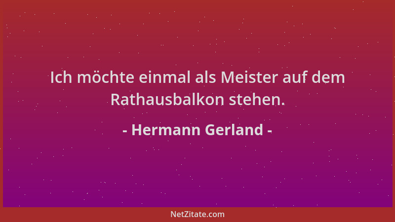 Hermann Gerland - Ich möchte einmal als Meister auf dem Rathausbalkon stehen....