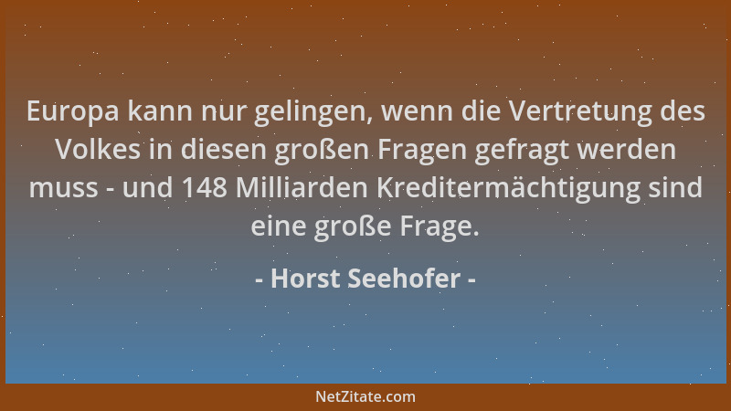 Horst Seehofer - Europa kann nur gelingen, wenn die Vertretung des Volkes in diesen großen Fragen gefragt werden muss - und...