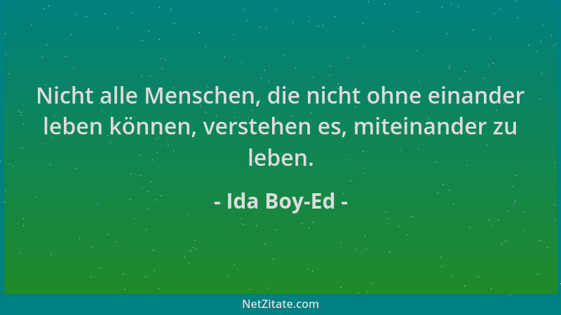 Ida Boy-Ed - Nicht alle Menschen, die nicht ohne einander leben können, verstehen es, miteinander zu leben....