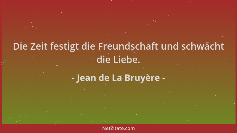 Jean de La Bruyère - Die Zeit festigt die Freundschaft und schwächt die Liebe....