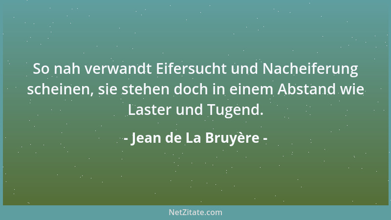 Jean de La Bruyère - So nah verwandt Eifersucht und Nacheiferung scheinen, sie stehen doch in einem Abstand wie Laster und...