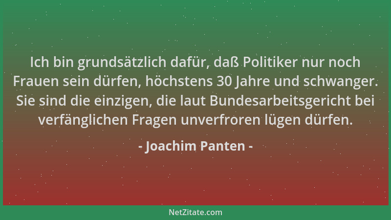 Joachim Panten - Ich bin grundsätzlich dafür, daß Politiker nur noch Frauen sein dürfen, höchstens 30 Jahre und schwanger....