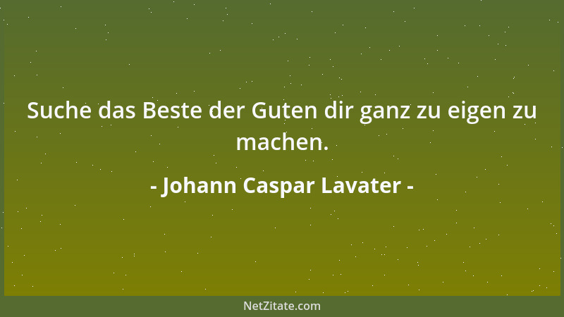 Johann Caspar Lavater - Suche das Beste der Guten dir ganz zu eigen zu machen....