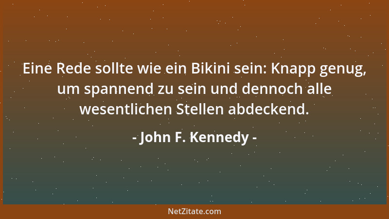John F. Kennedy - Eine Rede sollte wie ein Bikini sein: Knapp genug, um spannend zu sein und dennoch alle wesentlichen Stel...