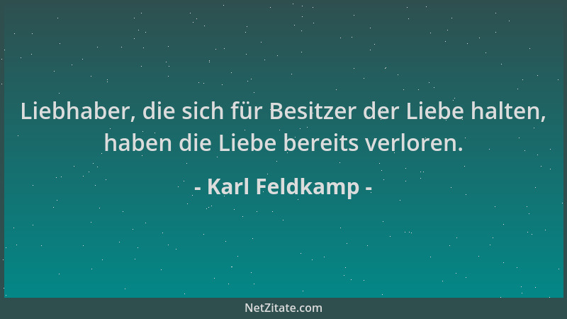 Karl Feldkamp - Liebhaber, die sich für Besitzer der Liebe halten, haben die Liebe bereits verloren....