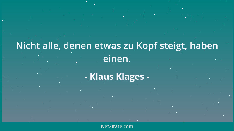 Klaus Klages - Nicht alle, denen etwas zu Kopf steigt, haben einen....