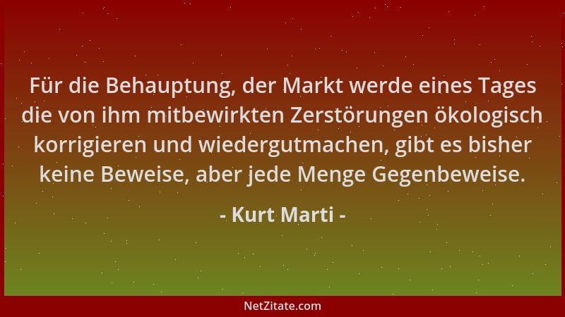 Kurt Marti - Für die Behauptung, der Markt werde eines Tages die von ihm mitbewirkten Zerstörungen ökologisch korrigieren u...