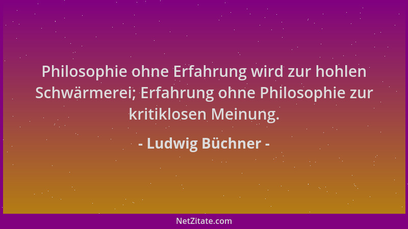 Ludwig Büchner - Philosophie ohne Erfahrung wird zur hohlen Schwärmerei; Erfahrung ohne Philosophie zur kritiklosen Meinung...