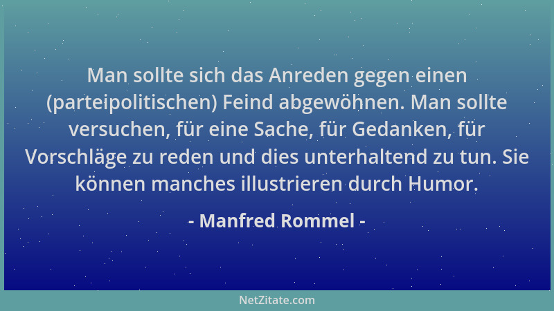 Manfred Rommel - Man sollte sich das Anreden gegen einen (parteipolitischen) Feind abgewöhnen. Man sollte versuchen, für ei...
