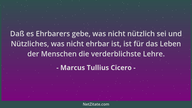 Marcus Tullius Cicero - Daß es Ehrbarers gebe, was nicht nützlich sei und Nützliches, was nicht ehrbar ist, ist für das Leb...
