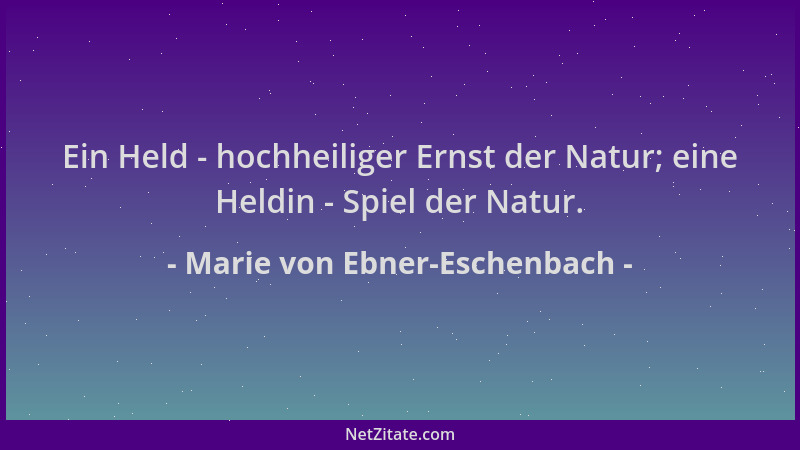 Marie von Ebner-Eschenbach - Ein Held - hochheiliger Ernst der Natur; eine Heldin - Spiel der Natur....