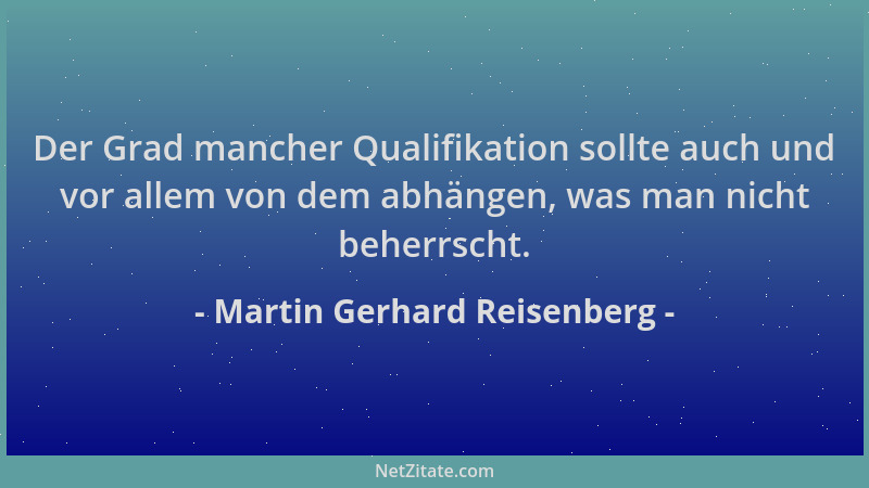 Martin Gerhard Reisenberg - Der Grad mancher Qualifikation sollte auch und vor allem von dem abhängen, was man nicht beherr...