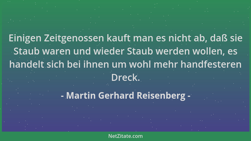 Martin Gerhard Reisenberg - Einigen Zeitgenossen kauft man es nicht ab, daß sie Staub waren und wieder Staub werden wollen,...