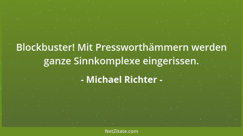 Michael Richter - Blockbuster! Mit Pressworthämmern werden ganze Sinnkomplexe eingerissen....