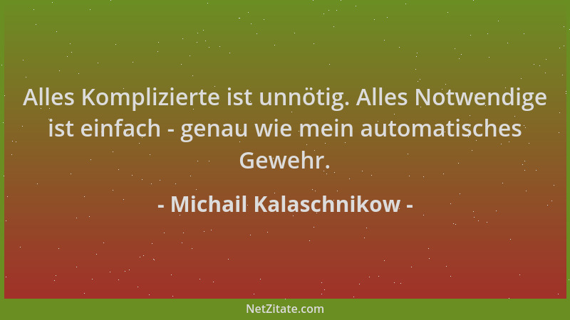 Michail Kalaschnikow - Alles Komplizierte ist unnötig. Alles Notwendige ist einfach - genau wie mein automatisches Gewehr....