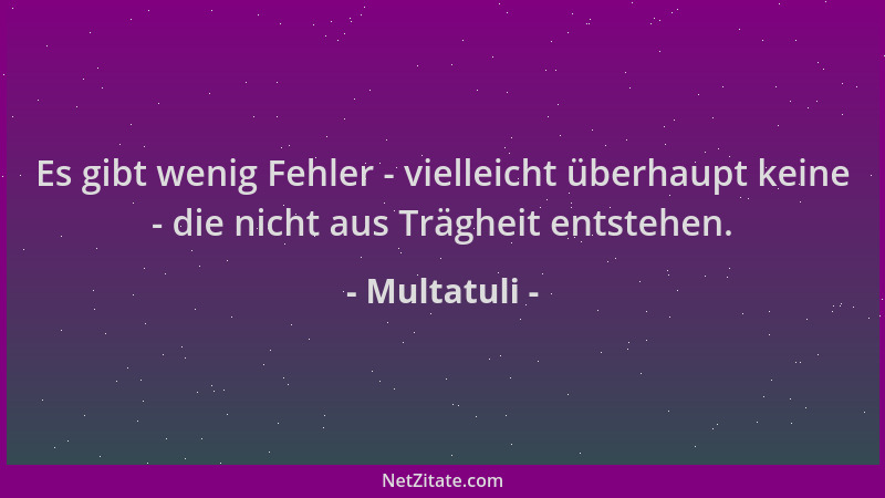 Multatuli - Es gibt wenig Fehler - vielleicht überhaupt keine - die nicht aus Trägheit entstehen....